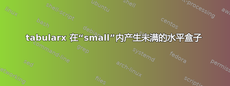 tabularx 在“small”内产生未满的水平盒子