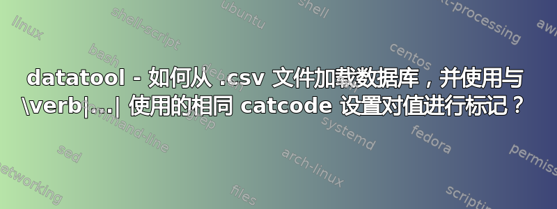 datatool - 如何从 .csv 文件加载数据库，并使用与 \verb|...| 使用的相同 catcode 设置对值进行标记？