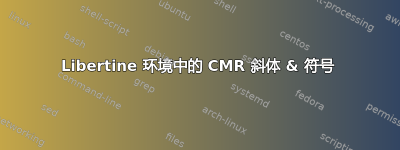 Libertine 环境中的 CMR 斜体 & 符号