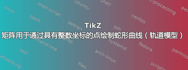 TikZ 矩阵用于通过具有整数坐标的点绘制蛇形曲线（轨道模型）