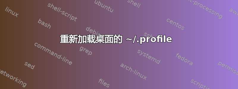 重新加载桌面的 ~/.profile 