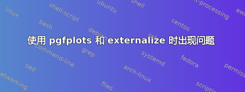 使用 pgfplots 和 externalize 时出现问题