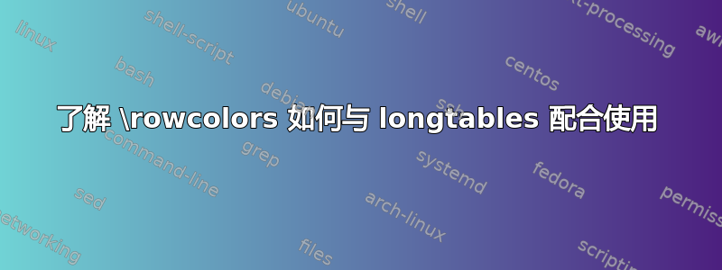 了解 \rowcolors 如何与 longtables 配合使用