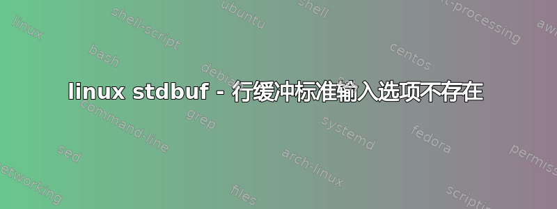 linux stdbuf - 行缓冲标准输入选项不存在