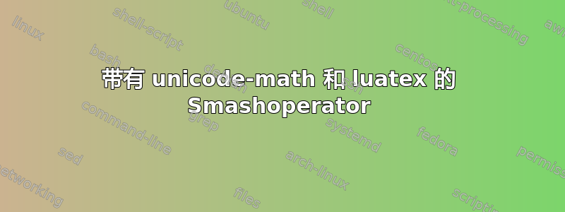 带有 unicode-math 和 luatex 的 Smashoperator