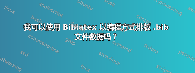 我可以使用 Biblatex 以编程方式排版 .bib 文件数据吗？