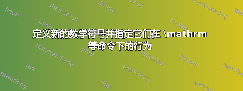 定义新的数学符号并指定它们在 \mathrm 等命令下的行为