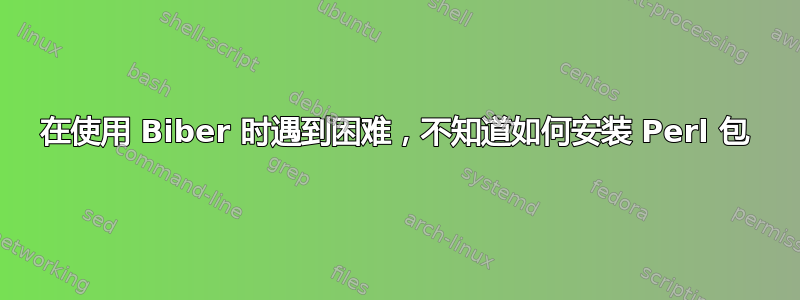 在使用 Biber 时遇到困难，不知道如何安装 Perl 包