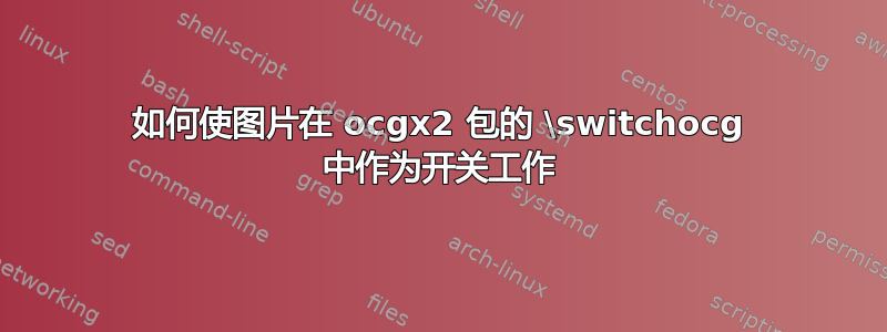 如何使图片在 ocgx2 包的 \switchocg 中作为开关工作