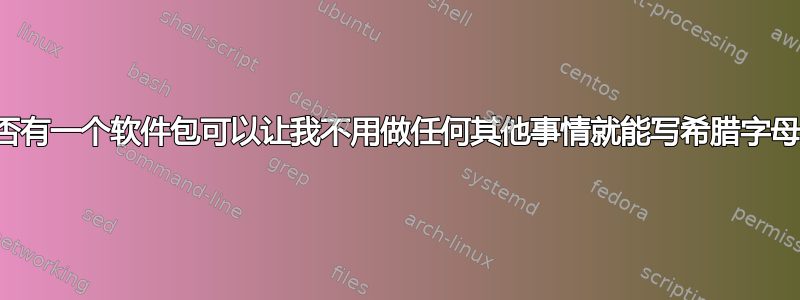 是否有一个软件包可以让我不用做任何其他事情就能写希腊字母？