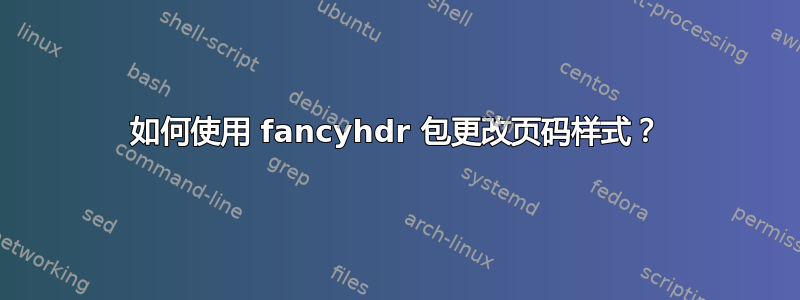 如何使用 fancyhdr 包更改页码样式？