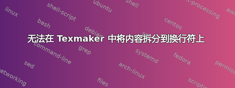 无法在 Texmaker 中将内容拆分到换行符上