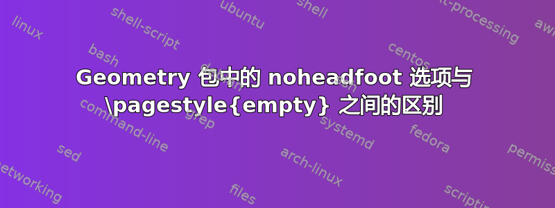 Geometry 包中的 noheadfoot 选项与 \pagestyle{empty} 之间的区别