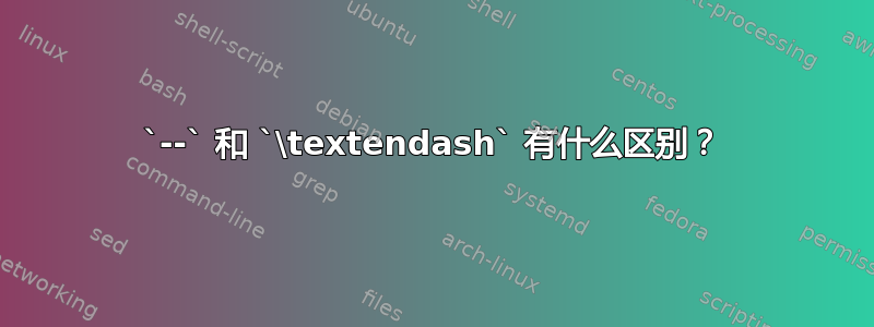 `--` 和 `\textendash` 有什么区别？