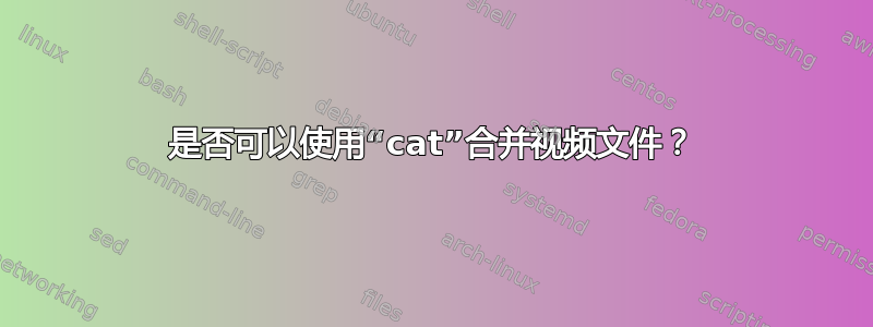 是否可以使用“cat”合并视频文件？