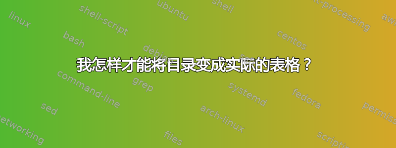 我怎样才能将目录变成实际的表格？