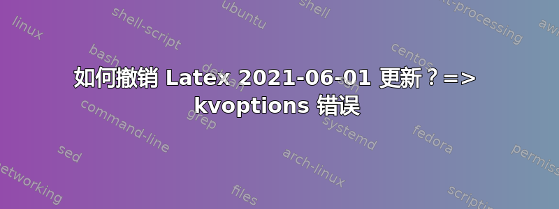 如何撤销 Latex 2021-06-01 更新？=> kvoptions 错误