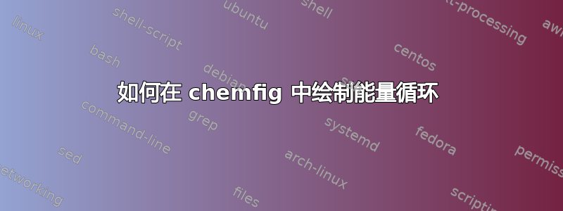 如何在 chemfig 中绘制能量循环