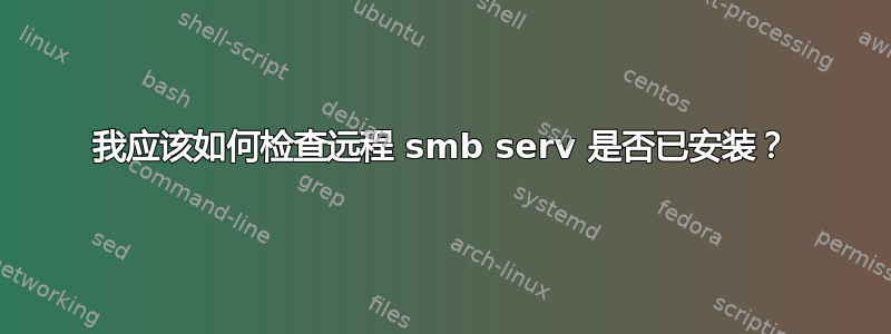 我应该如何检查远程 smb serv 是否已安装？