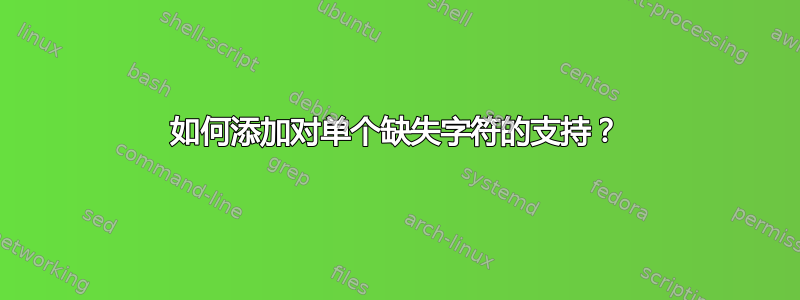 如何添加对单个缺失字符的支持？