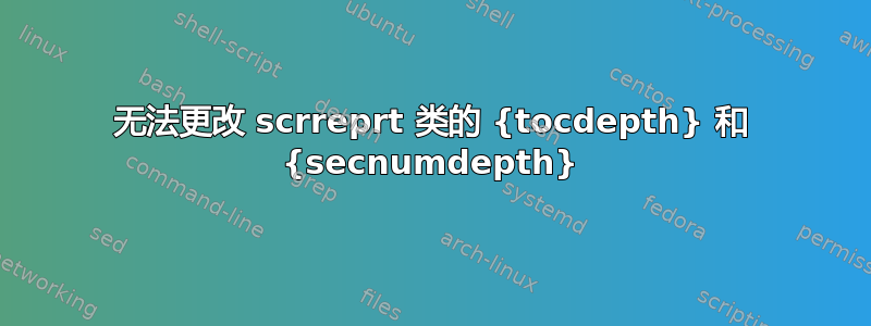 无法更改 scrreprt 类的 {tocdepth} 和 {secnumdepth}