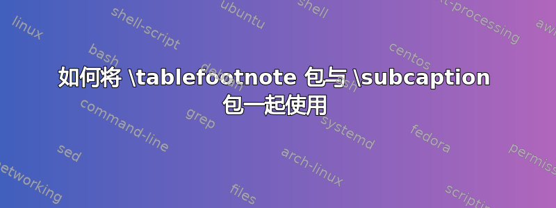 如何将 \tablefootnote 包与 \subcaption 包一起使用