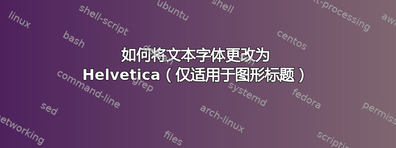 如何将文本字体更改为 Helvetica（仅适用于图形标题）