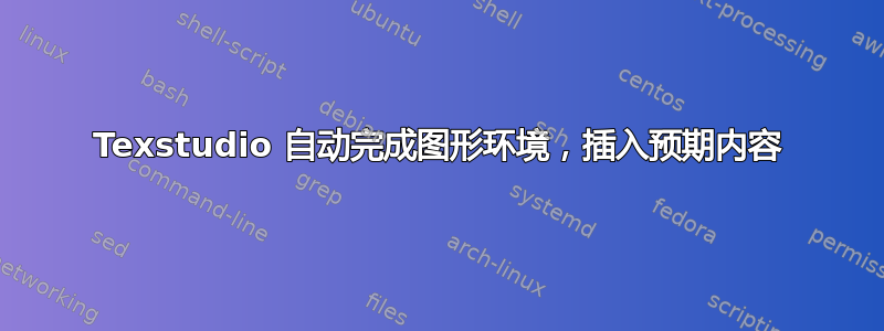 Texstudio 自动完成图形环境，插入预期内容