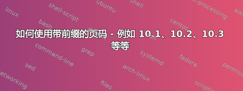 如何使用带前缀的页码 - 例如 10.1、10.2、10.3 等等