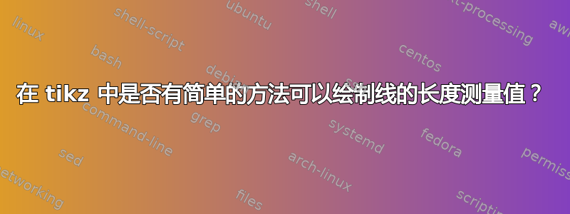 在 tikz 中是否有简单的方法可以绘制线的长度测量值？