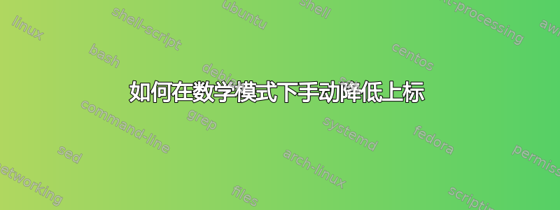 如何在数学模式下手动降低上标