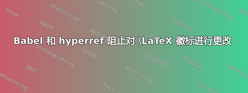 Babel 和 hyperref 阻止对 \LaTeX 徽标进行更改