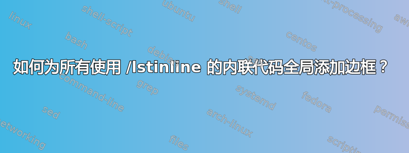 如何为所有使用 /lstinline 的内联代码全局添加边框？