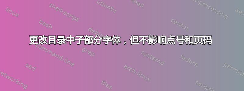 更改目录中子部分字体，但不影响点号和页码