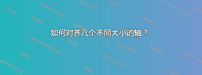 如何对齐几个不同大小的轴？