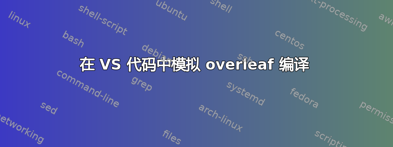 在 VS 代码中模拟 overleaf 编译