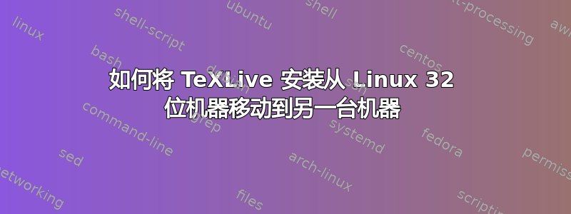 如何将 TeXLive 安装从 Linux 32 位机器移动到另一台机器