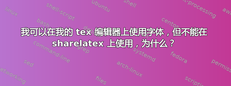 我可以在我的 tex 编辑器上使用字体，但不能在 sharelatex 上使用，为什么？