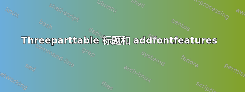 Threeparttable 标题和 addfontfeatures 