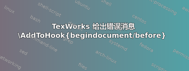 TexWorks 给出错误消息 \AddToHook{begindocument/before} 