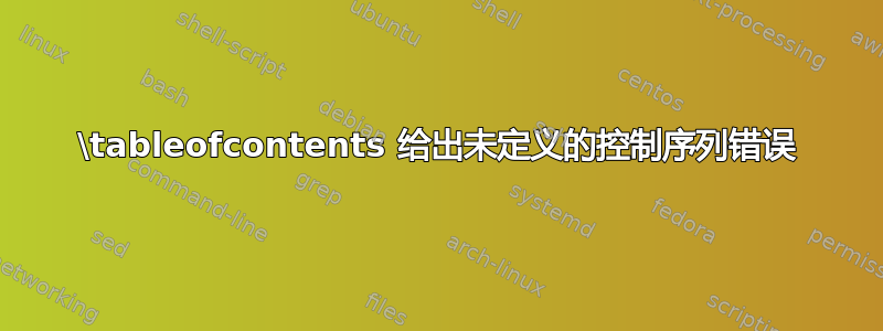 \tableofcontents 给出未定义的控制序列错误