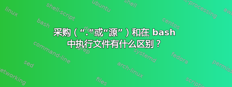 采购（“.”或“源”）和在 bash 中执行文件有什么区别？