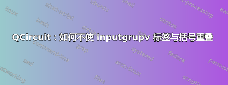 QCircuit：如何不使 inputgrupv 标签与括号重叠