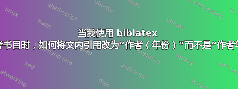 当我使用 biblatex 打印参考书目时，如何将文内引用改为“作者（年份）”而不是“作者年份”？