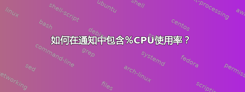 如何在通知中包含％CPU使用率？