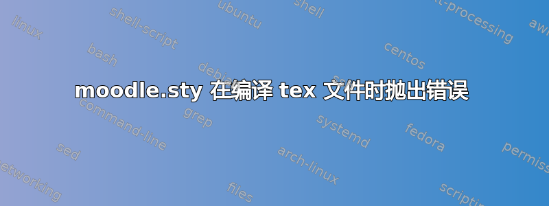 moodle.sty 在编译 tex 文件时抛出错误