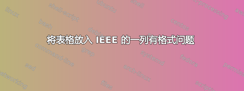 将表格放入 IEEE 的一列有格式问题