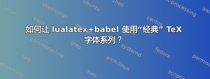 如何让 lualatex+babel 使用“经典” TeX 字体系列？