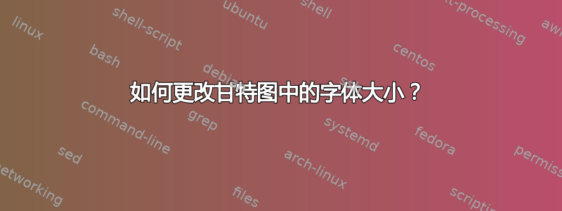 如何更改甘特图中的字体大小？