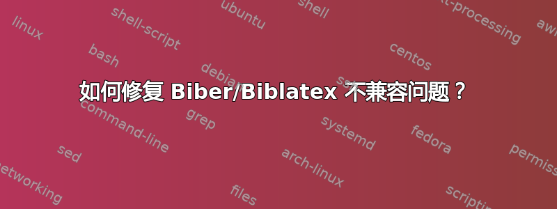 如何修复 Biber/Biblatex 不兼容问题？